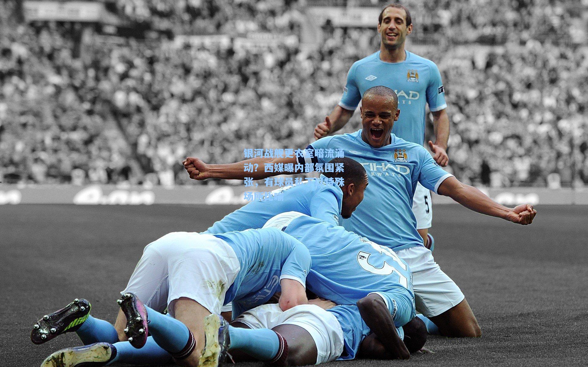 银河战舰更衣室暗流涌动？西媒曝内部氛围紧张，有球员私下以特殊场所比喻