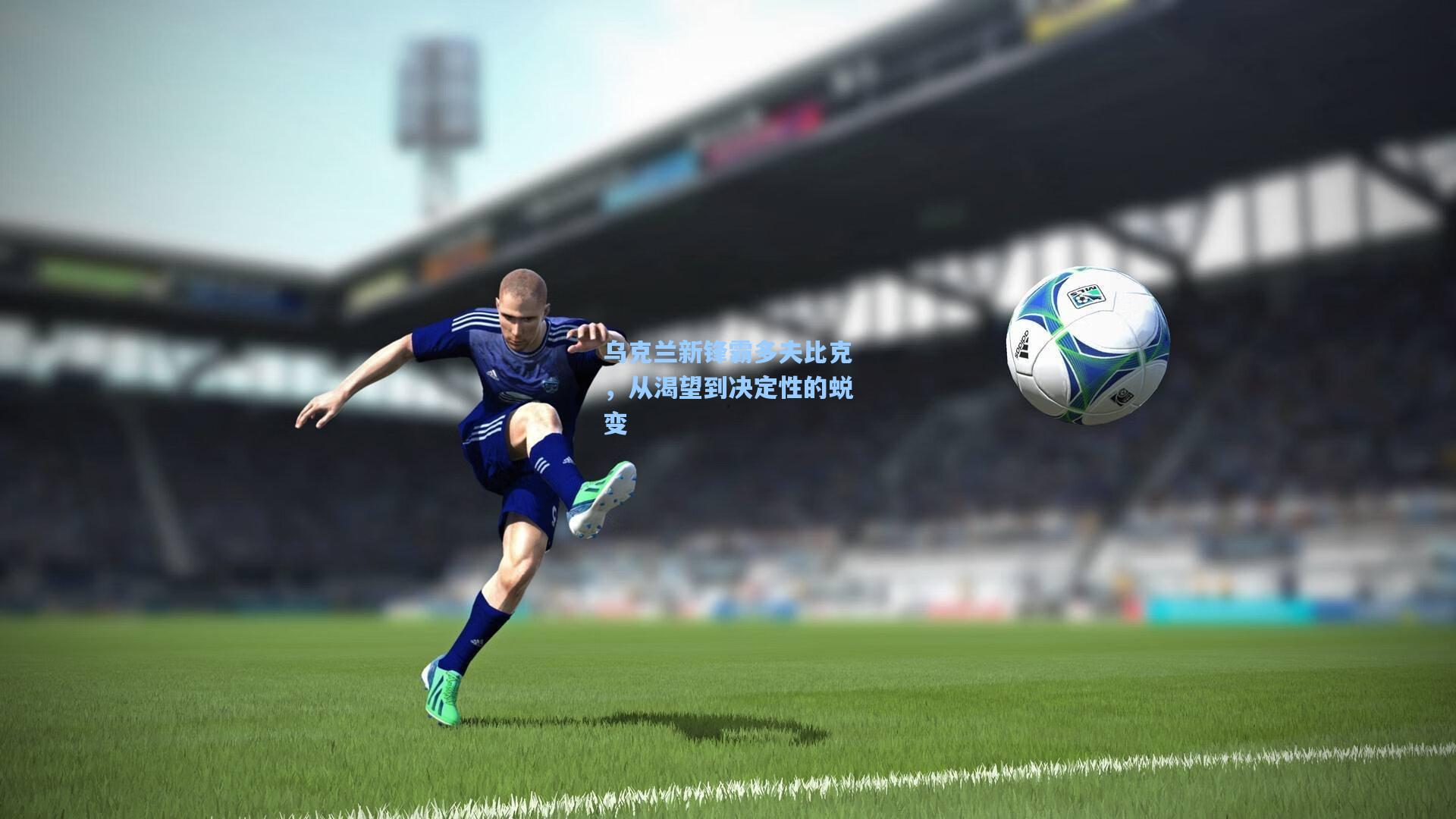 乌克兰新锋霸多夫比克，从渴望到决定性的蜕变