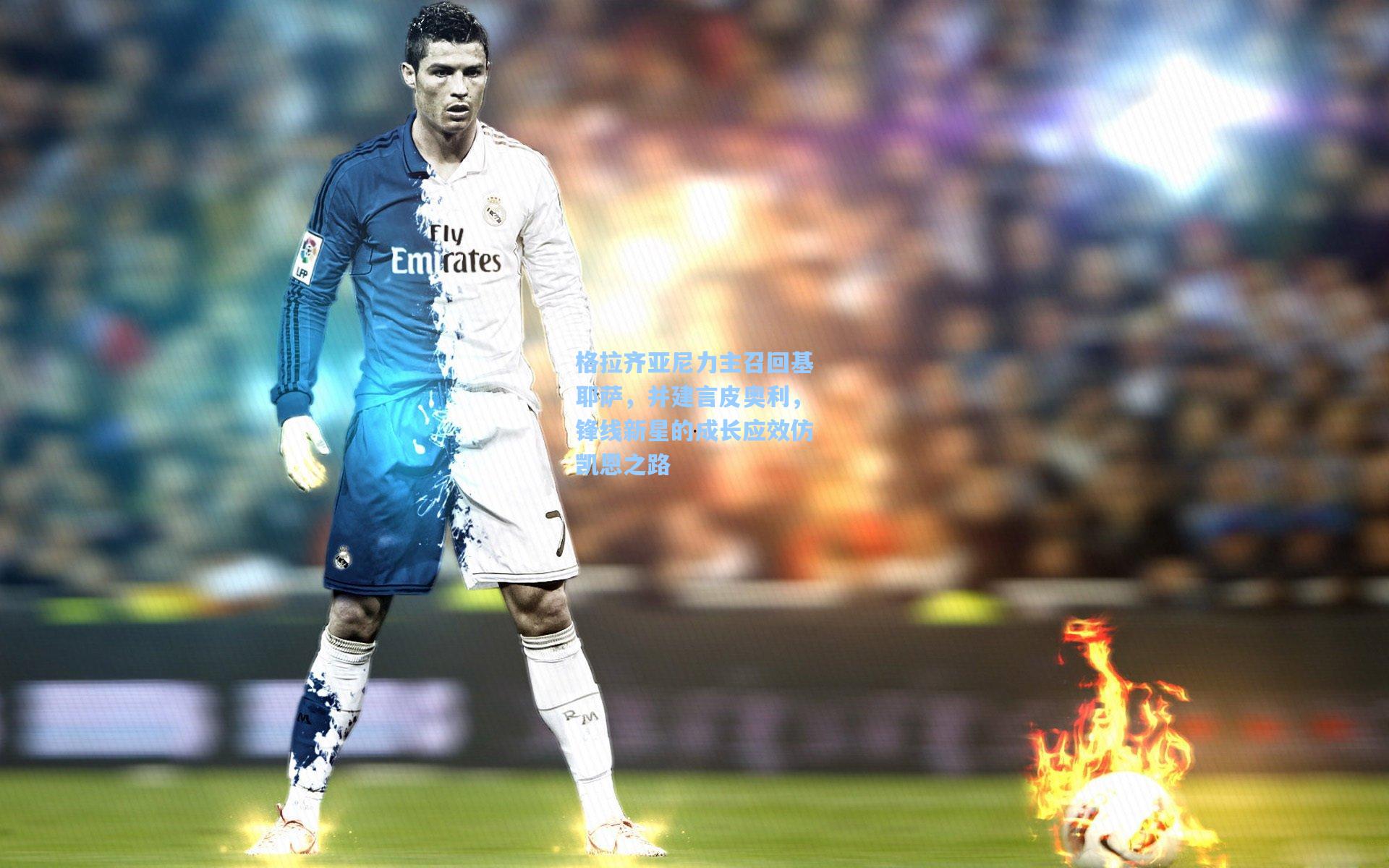 格拉齐亚尼力主召回基耶萨，并建言皮奥利，锋线新星的成长应效仿凯恩之路