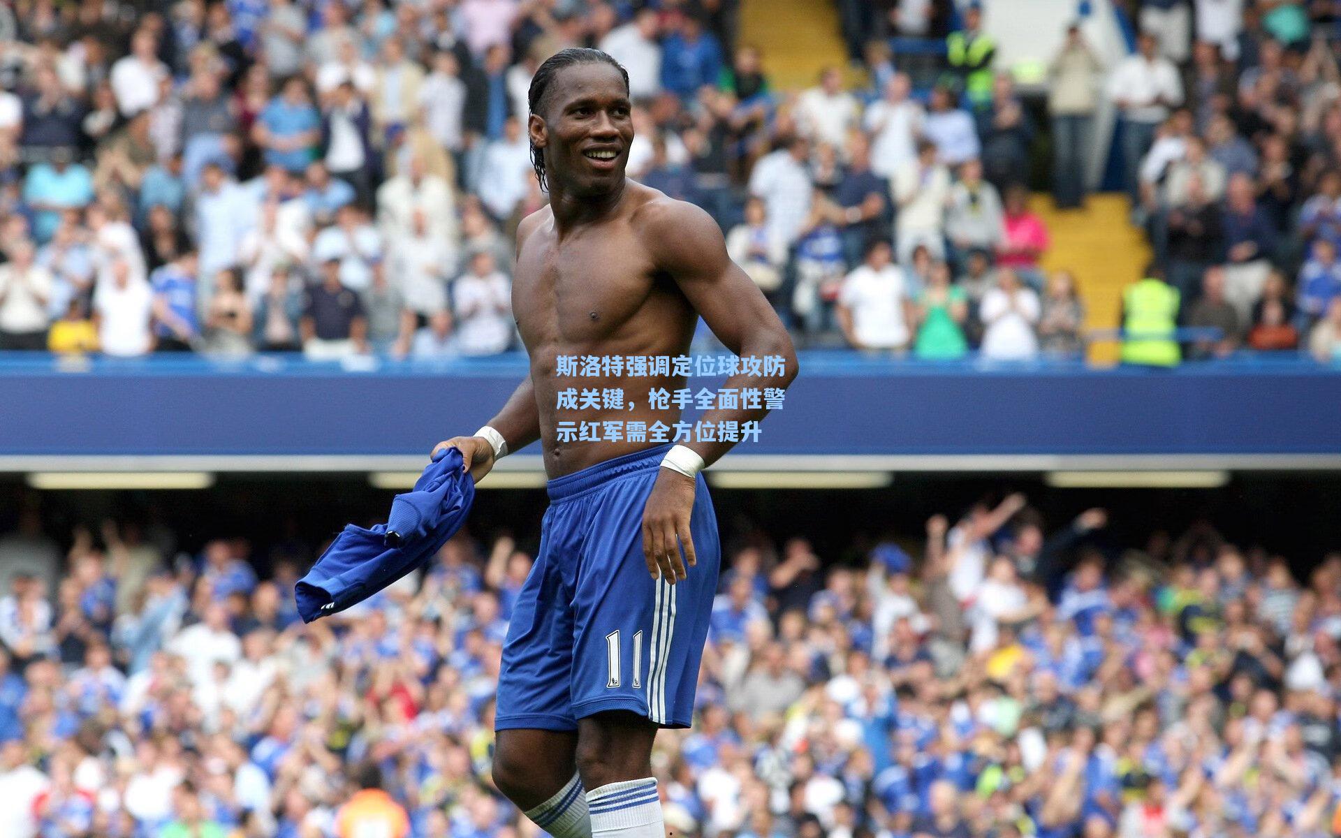 斯洛特强调定位球攻防成关键，枪手全面性警示红军需全方位提升