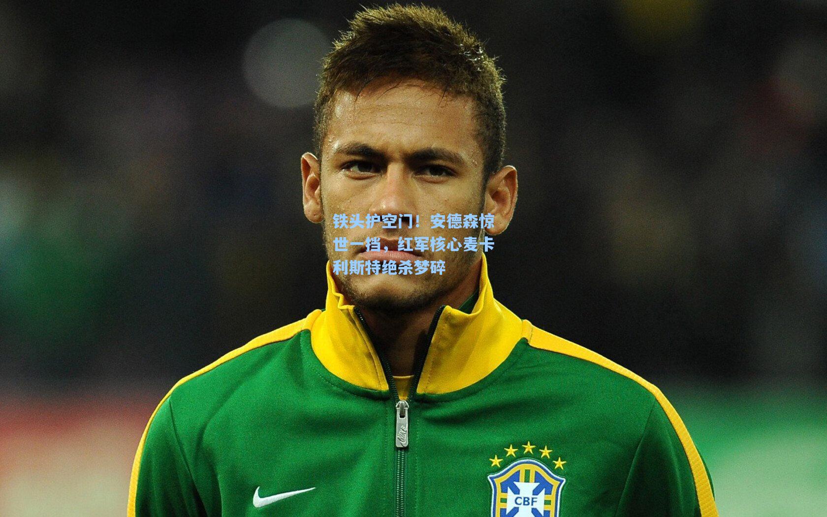 铁头护空门！安德森惊世一挡，红军核心麦卡利斯特绝杀梦碎