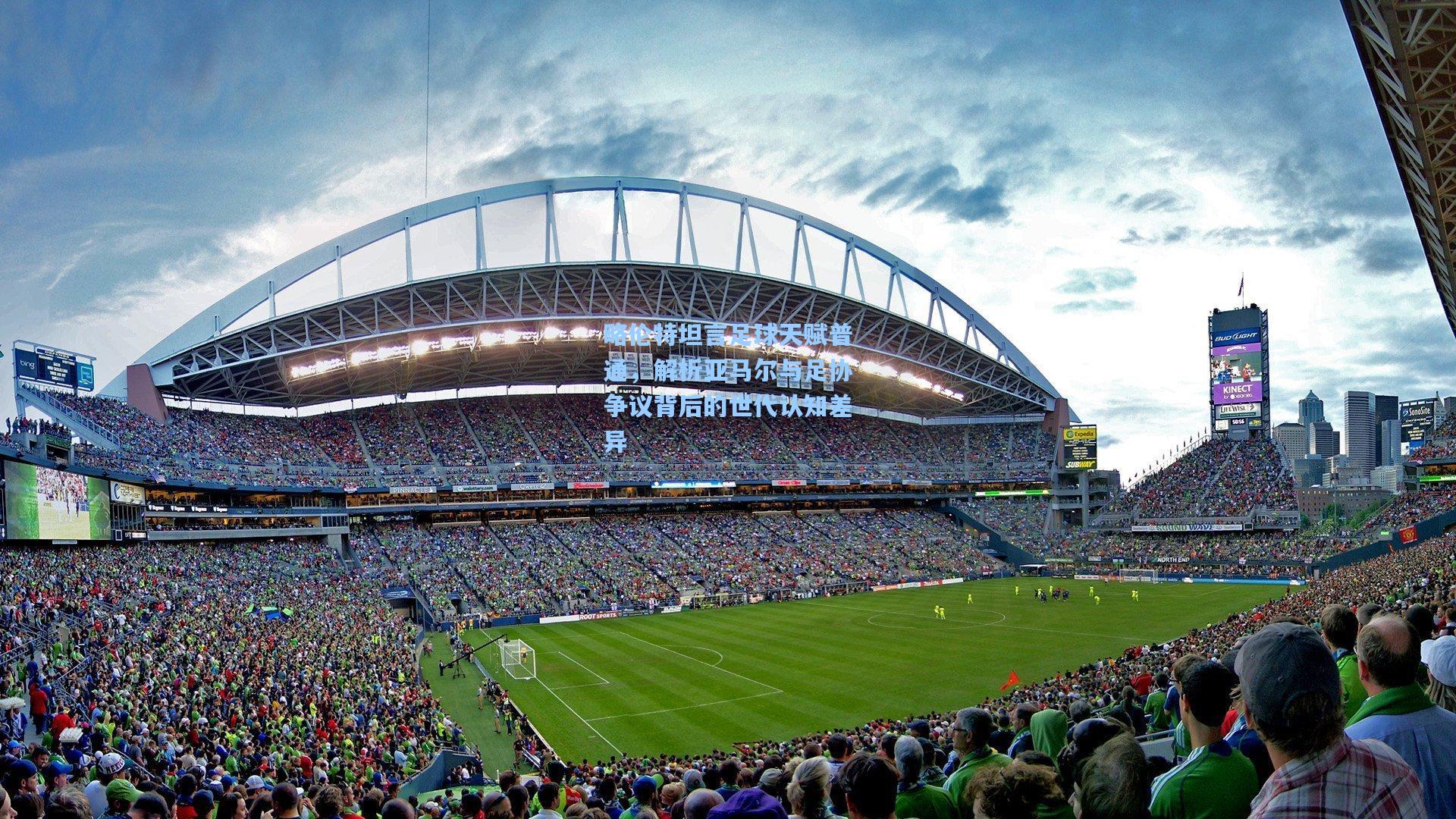 略伦特坦言足球天赋普通，解析亚马尔与足协争议背后的世代认知差异