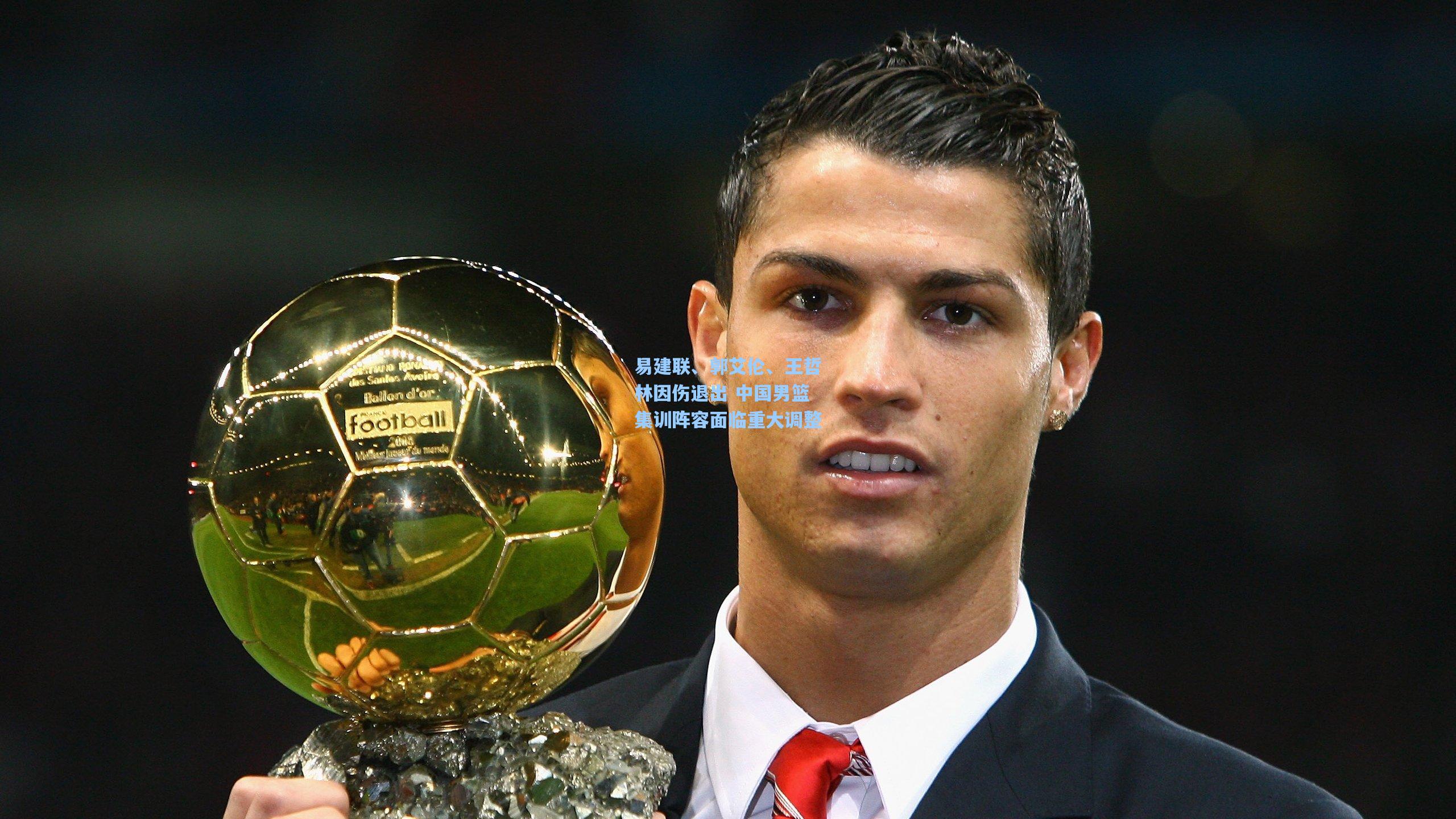 易建联、郭艾伦、王哲林因伤退出 中国男篮集训阵容面临重大调整