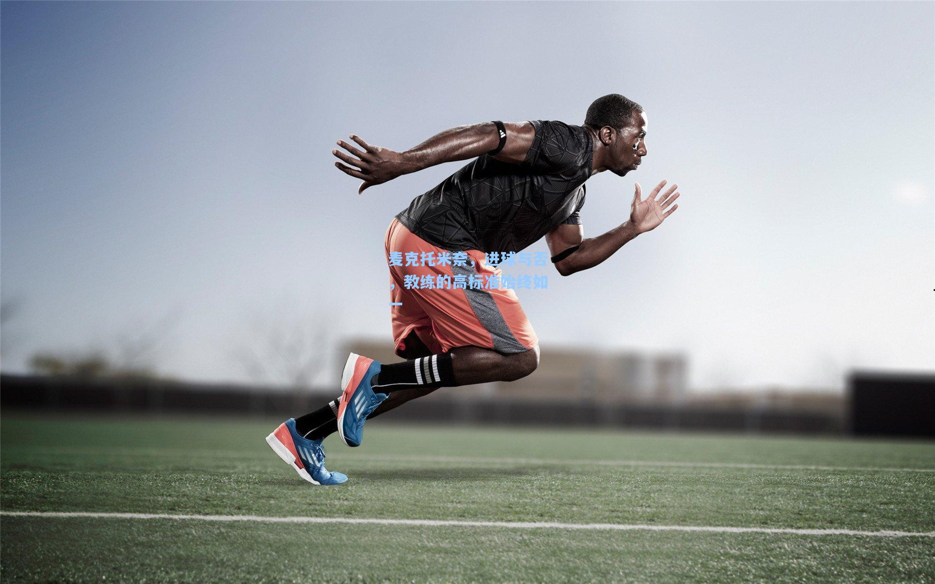 麦克托米奈，进球与否，教练的高标准始终如一