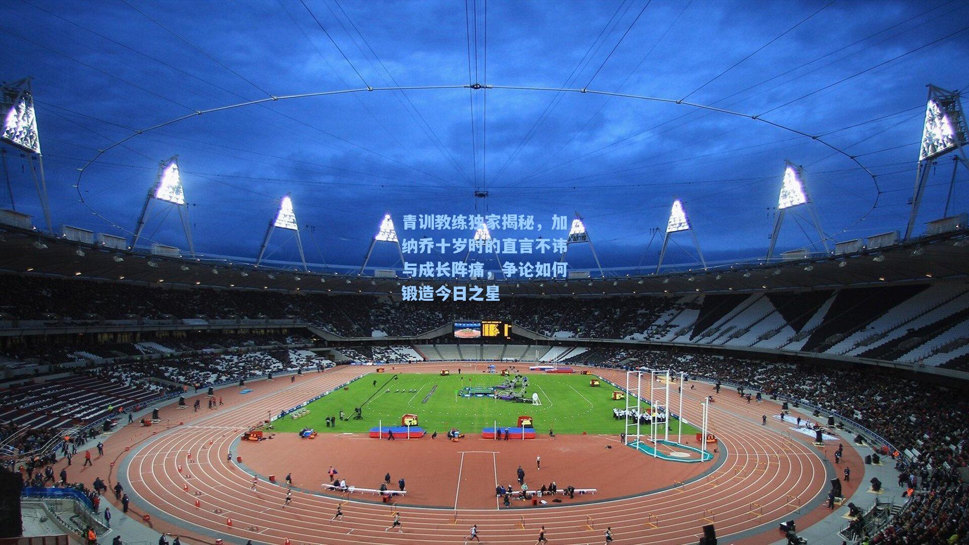 青训教练独家揭秘，加纳乔十岁时的直言不讳与成长阵痛，争论如何锻造今日之星