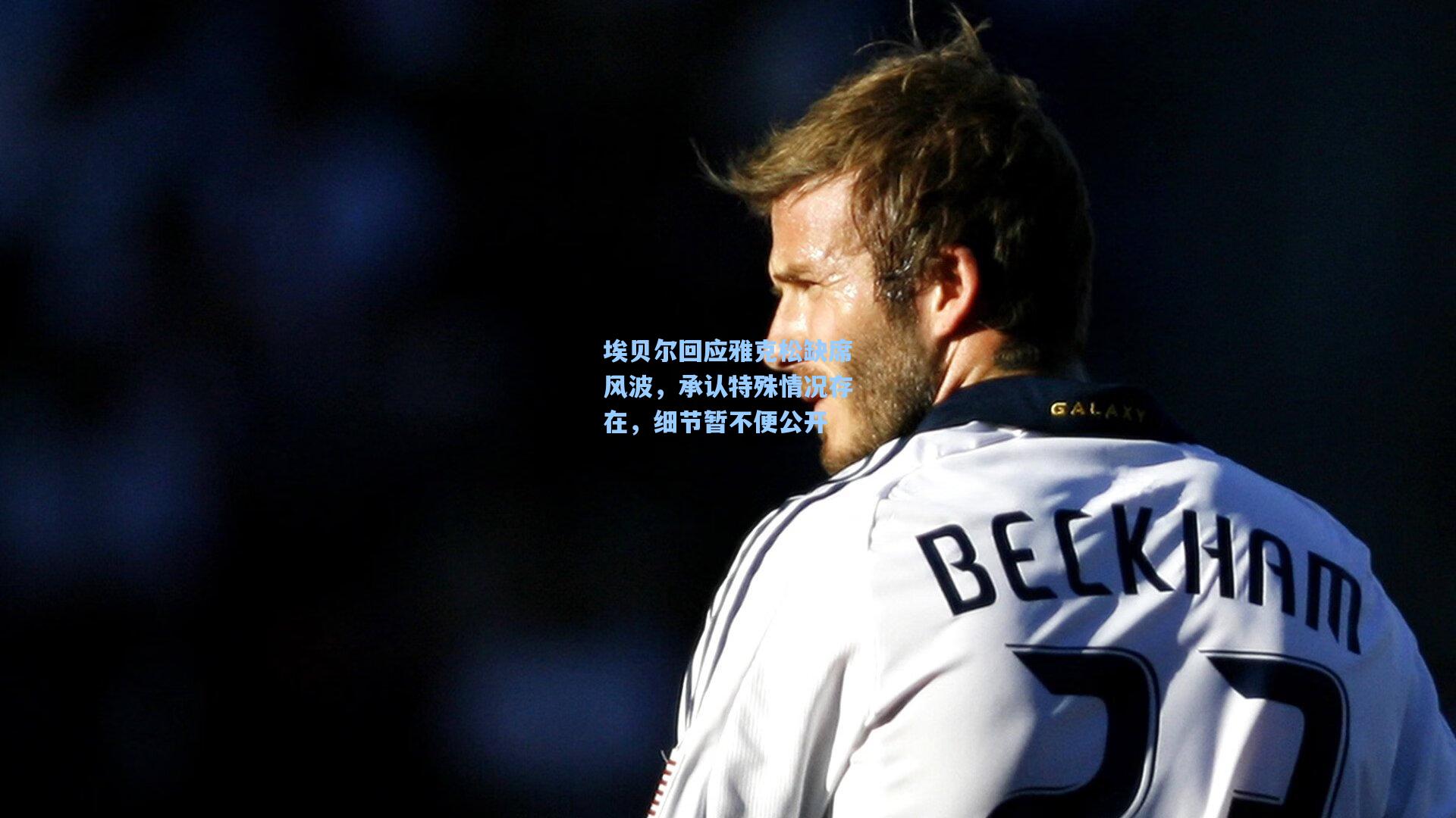 埃贝尔回应雅克松缺席风波,承认特殊情况存在,细节暂不便公开