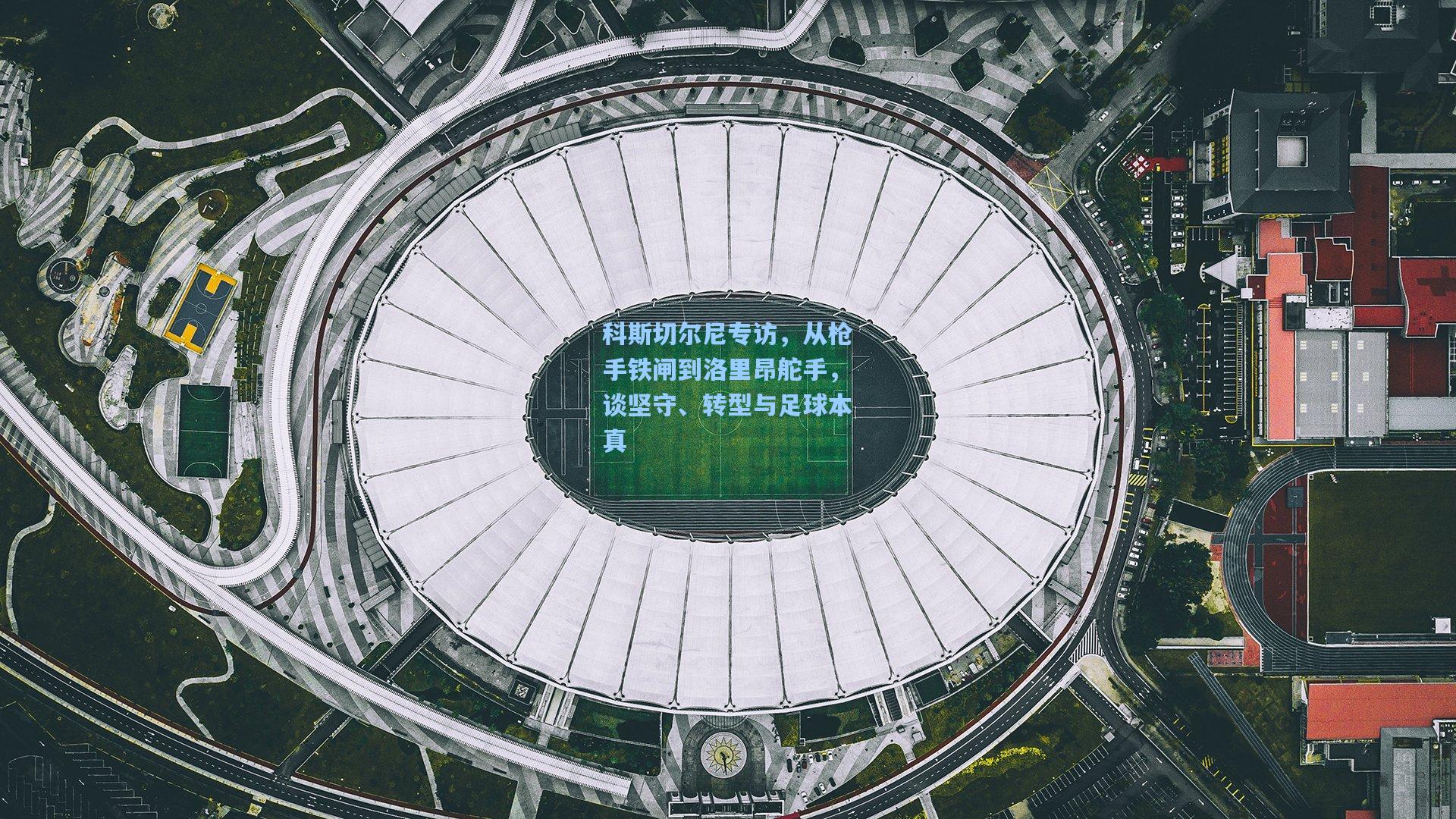 科斯切尔尼专访，从枪手铁闸到洛里昂舵手，谈坚守、转型与足球本真