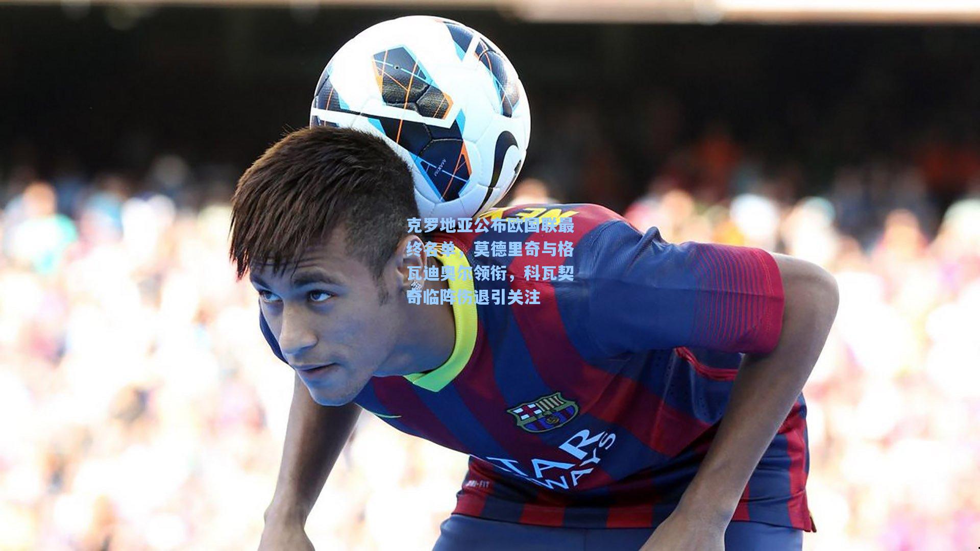 克罗地亚公布欧国联最终名单，莫德里奇与格瓦迪奥尔领衔，科瓦契奇临阵伤退引关注