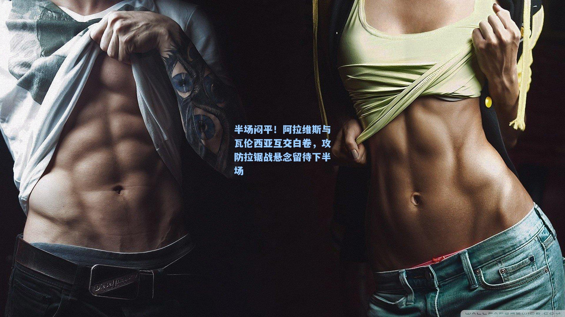 半场闷平！阿拉维斯与瓦伦西亚互交白卷，攻防拉锯战悬念留待下半场