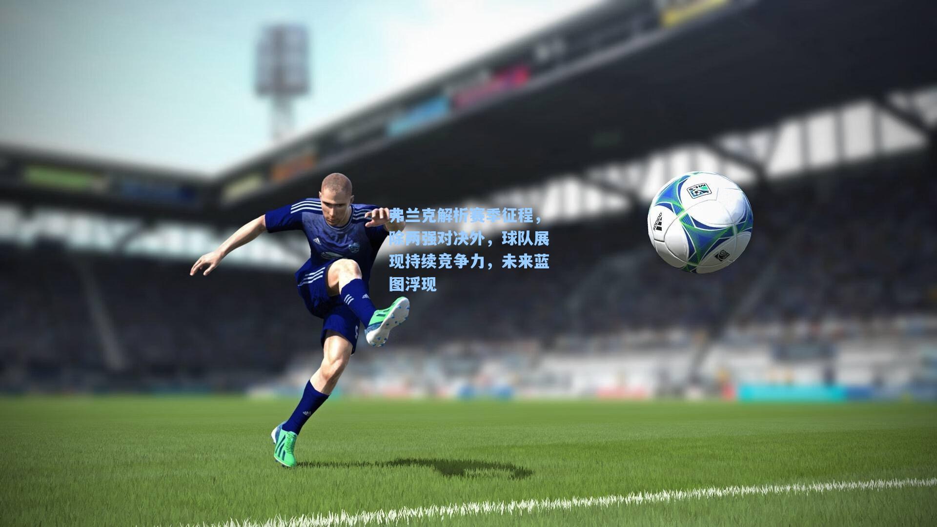 弗兰克解析赛季征程，除两强对决外，球队展现持续竞争力，未来蓝图浮现