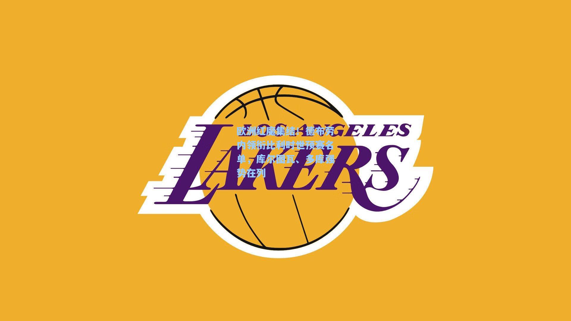 欧洲红魔集结！德布劳内领衔比利时世预赛名单，库尔图瓦、多库强势在列