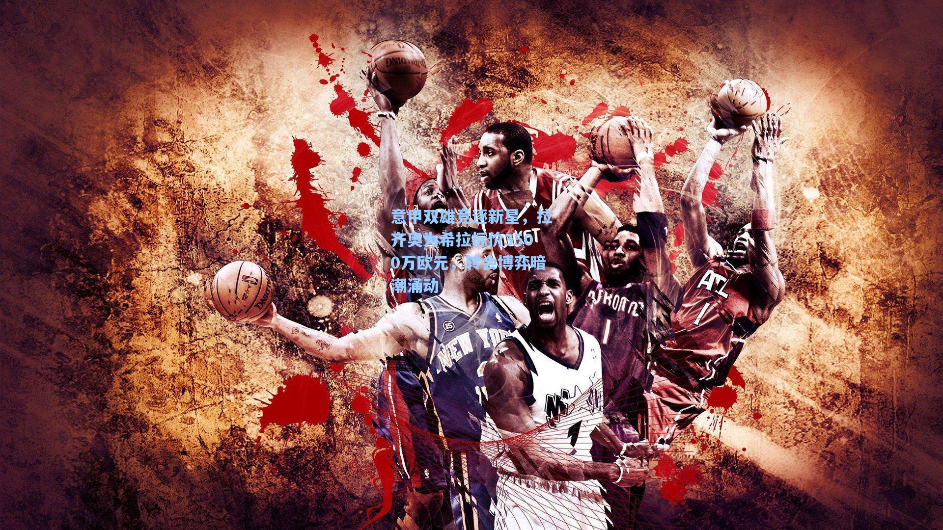 意甲双雄竞逐新星，拉齐奥为希拉标价3500万欧元，转会博弈暗潮涌动