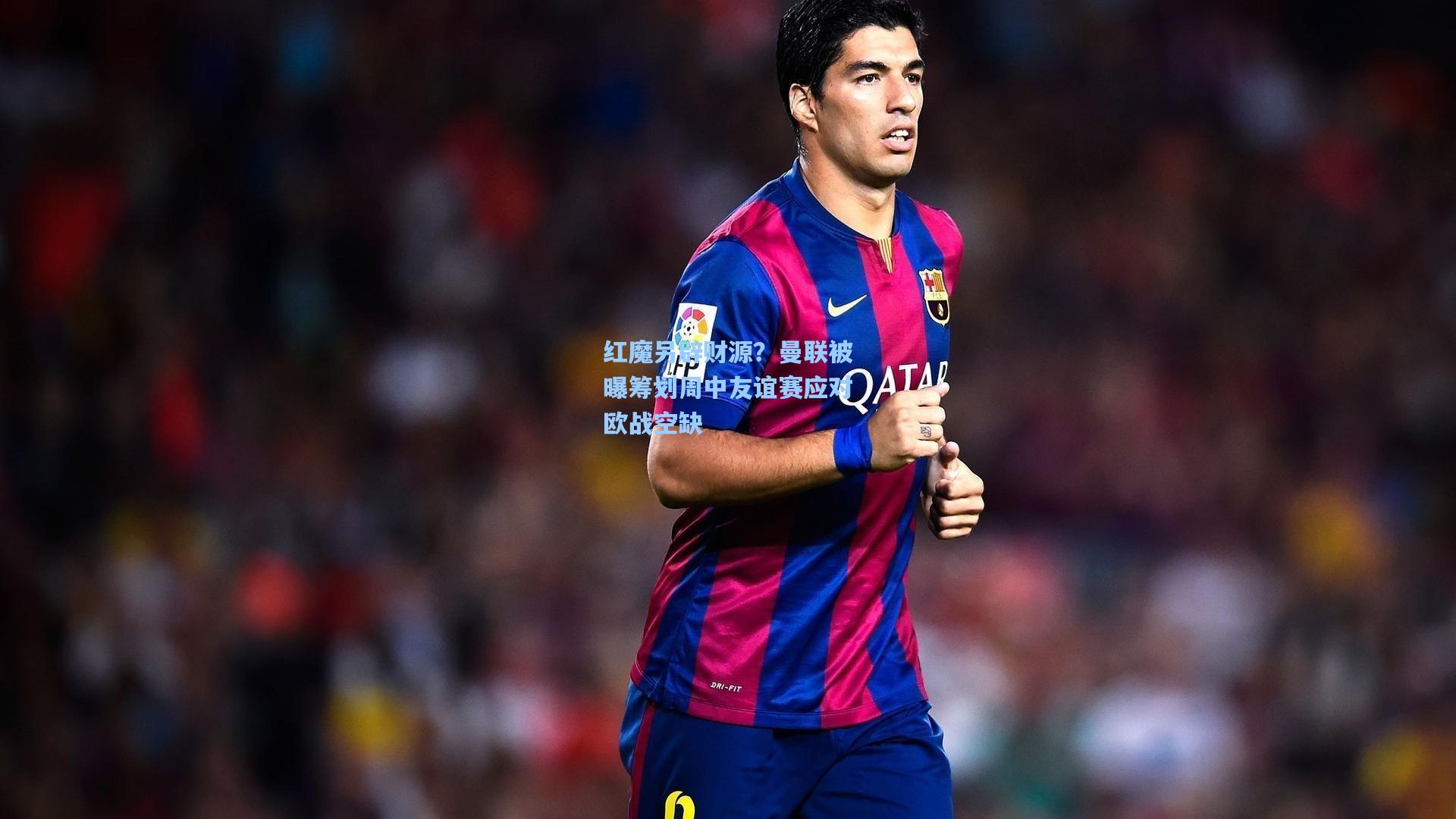 红魔另辟财源？曼联被曝筹划周中友谊赛应对欧战空缺