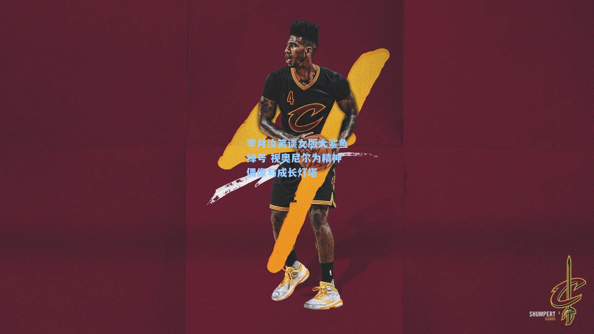 李月汝笑谈女版大鲨鱼绰号 视奥尼尔为精神偶像与成长灯塔