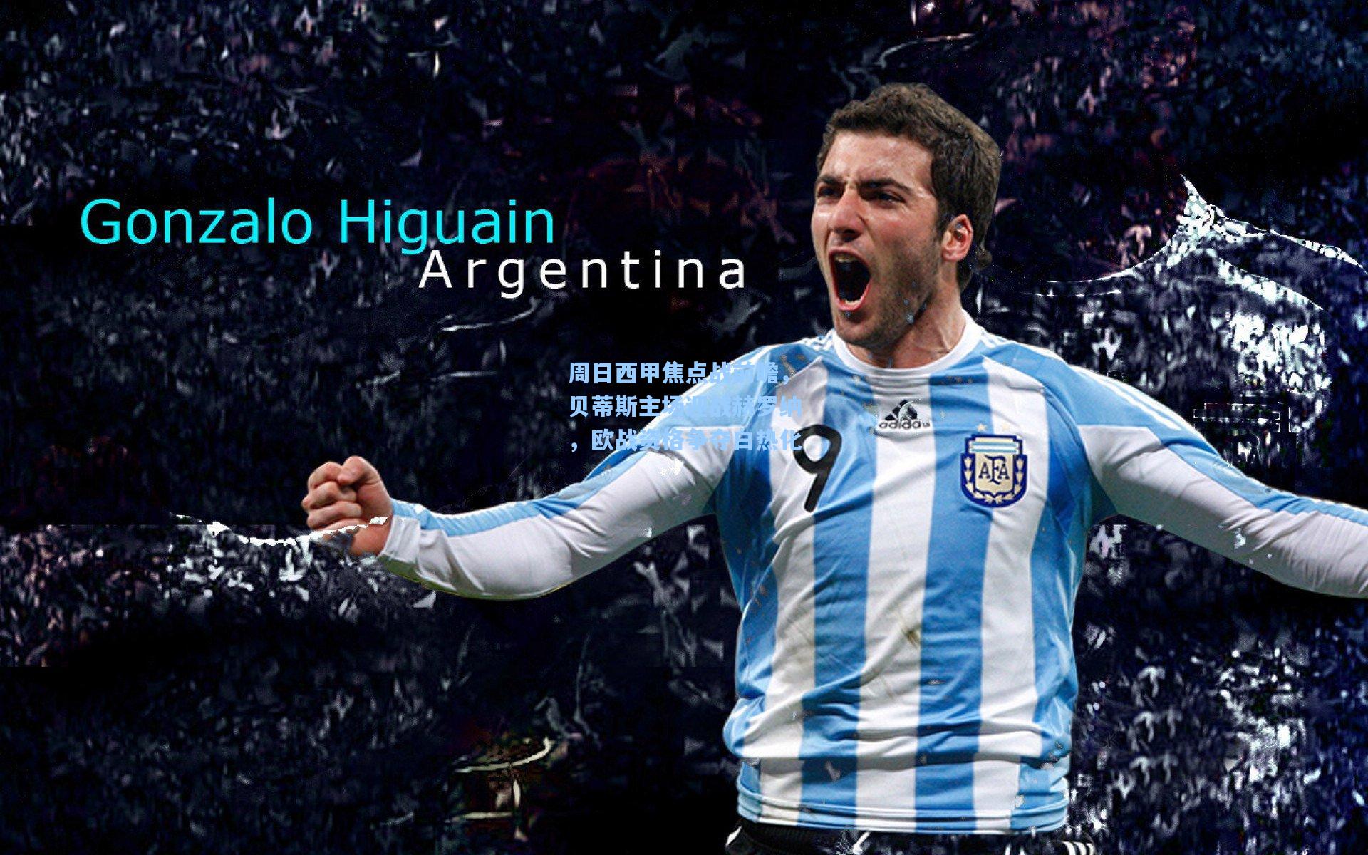 周日西甲焦点战前瞻，贝蒂斯主场迎战赫罗纳，欧战资格争夺白热化