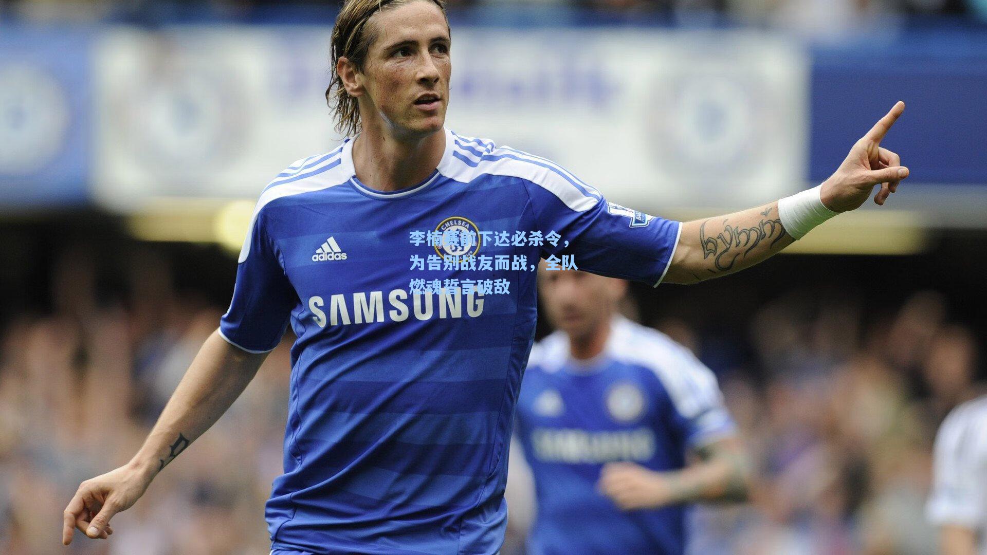 李楠赛前下达必杀令,为告别战友而战,全队燃魂誓言破敌