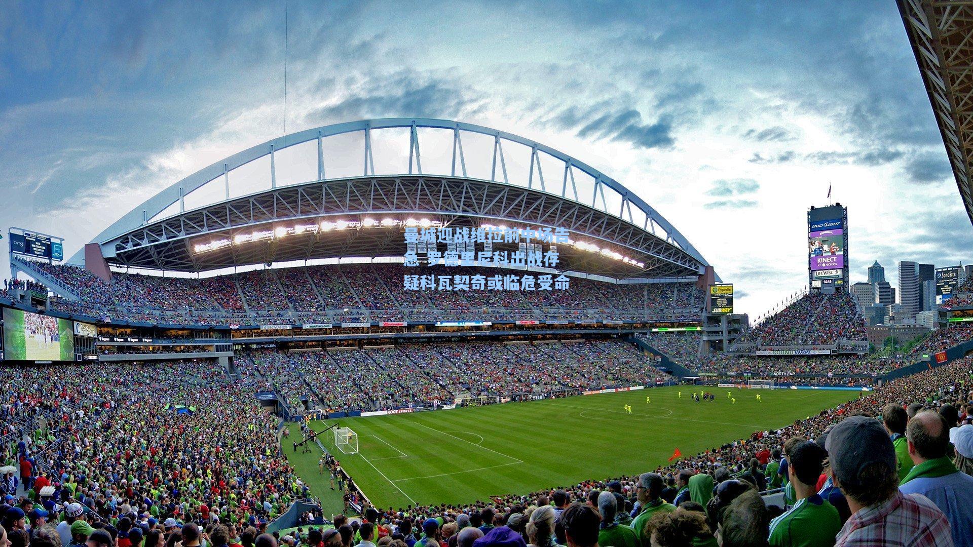 曼城迎战维拉前中场告急 罗德里尼科出战存疑科瓦契奇或临危受命