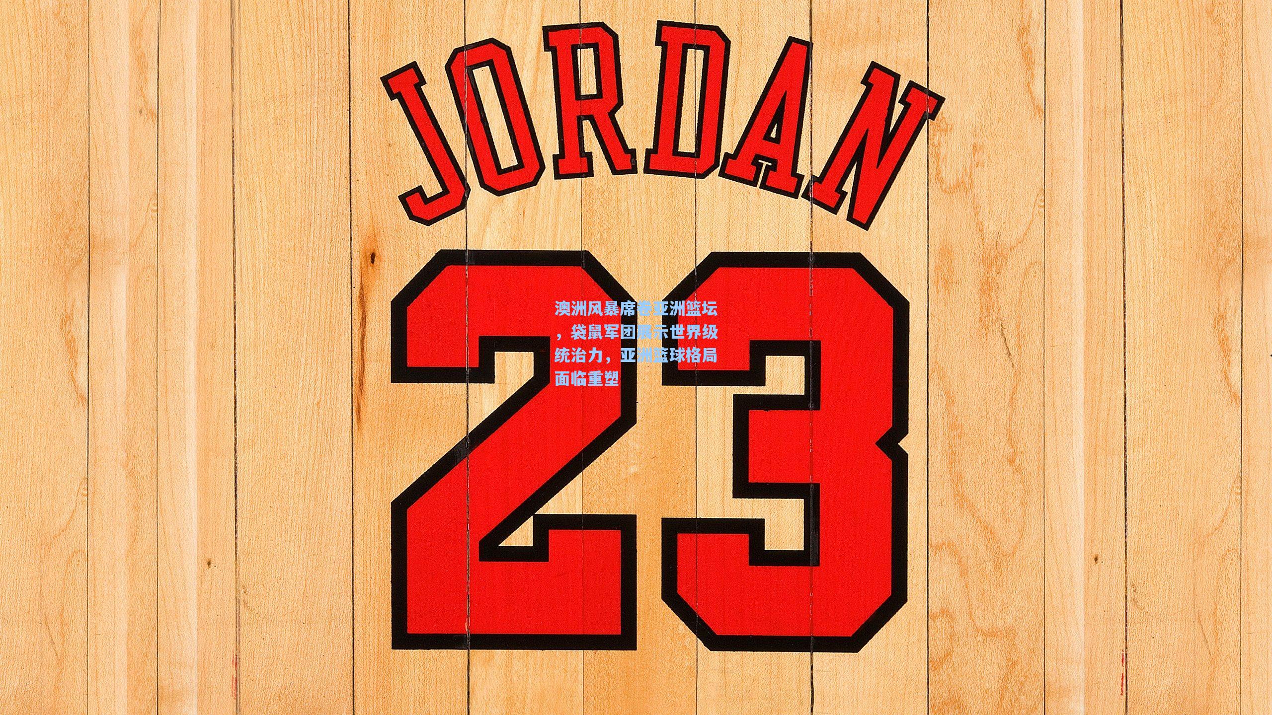 澳洲风暴席卷亚洲篮坛，袋鼠军团展示世界级统治力，亚洲篮球格局面临重塑